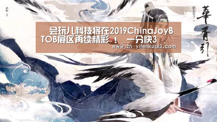 会玩儿科技将在2019ChinaJoyBTOB展区再续精彩 !_一分快3(图1) 一分快3
