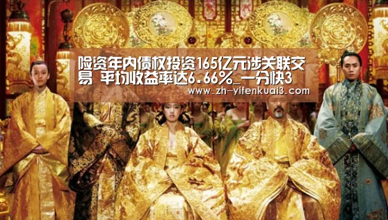 险资年内债权投资165亿元涉关联交易 平均收益率达6.66%_一分快3(图2) 一分快3