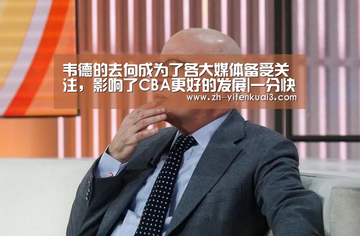 韦德的去向成为了各大媒体备受关注,影响了CBA更好的发展|一分快3(图2) 一分快3