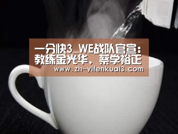 一分快3_WE战队官宣:教练金光华、蔡学裕正式解约(图2) 一分快3
