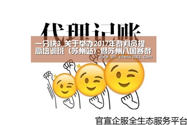 一分快3_关于举办2017年裁判员提高培训班(苏州站)暨苏州八国赛裁判员安排的通知(图1) 一分快3