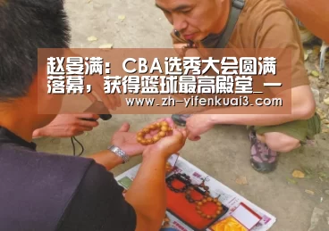 赵晏满:CBA选秀大会圆满落幕,获得篮球最高殿堂_一分快3(图1) 一分快3