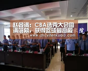 赵晏满:CBA选秀大会圆满落幕,获得篮球最高殿堂_一分快3(图2) 一分快3