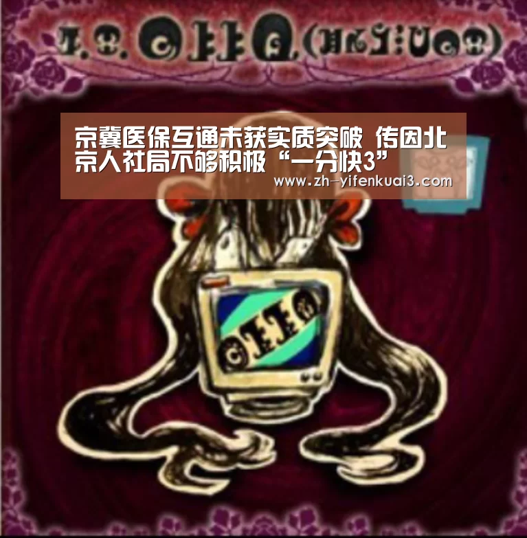 京冀医保互通未获实质突破 传因北京人社局不够积极“一分快3”(图1) 一分快3