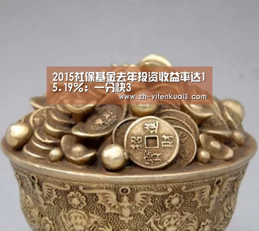 2015社保基金去年投资收益率达15.19%:一分快3(图2) 一分快3