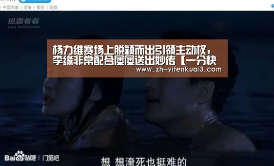 杨力维赛场上脱颖而出引领主动权,李缘非常配合屡屡送出妙传【一分快3】(图3) 一分快3