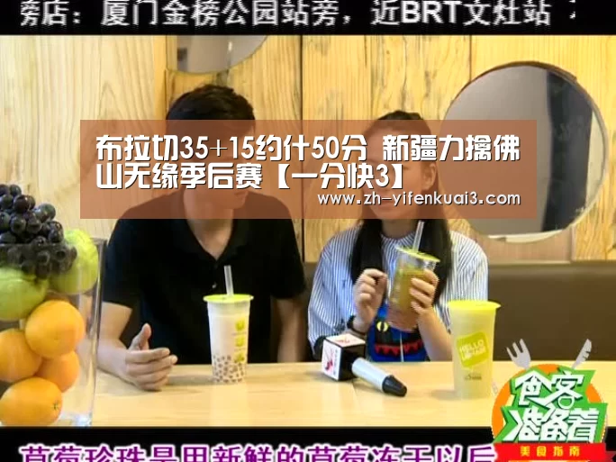 布拉切35+15约什50分 新疆力擒佛山无缘季后赛【一分快3】(图1) 一分快3