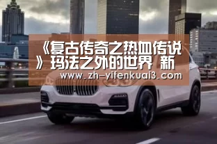 《复古传奇之热血传说》玛法之外的世界 新版本前瞻_一分快3(图2) 一分快3