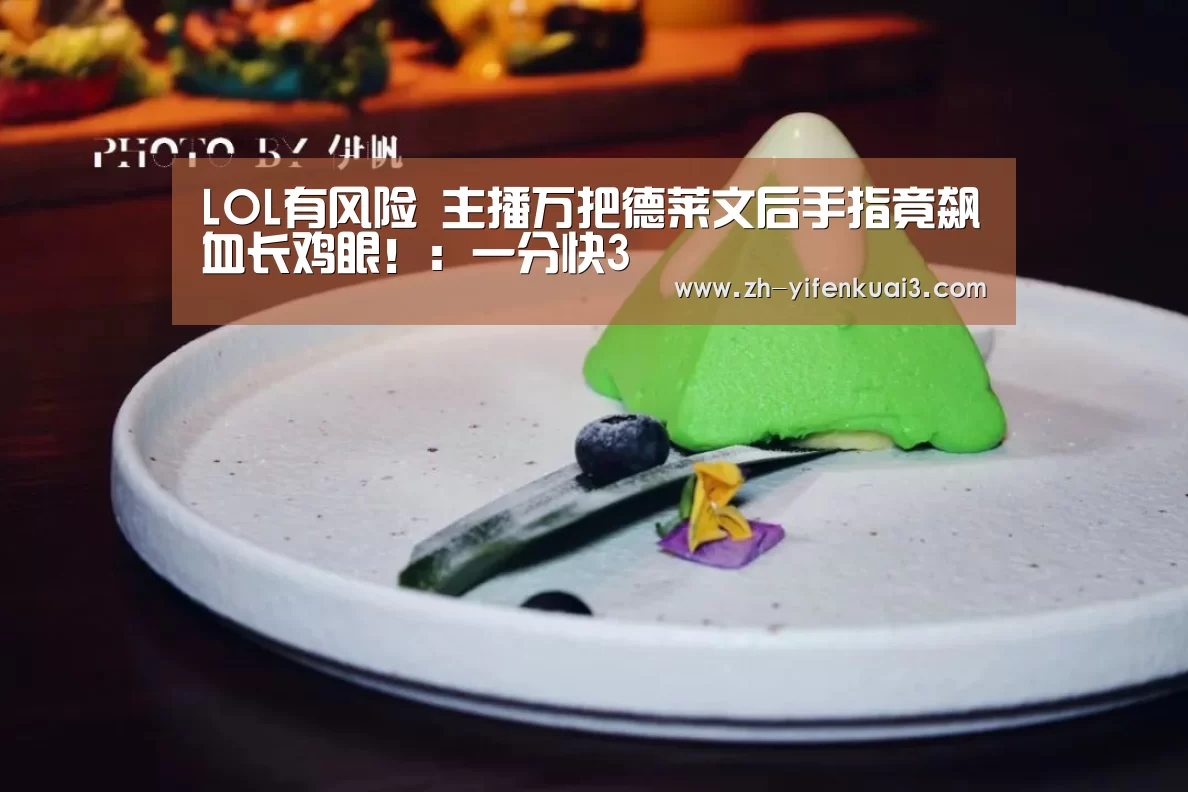 LOL有风险 主播万把德莱文后手指竟飙血长鸡眼!:一分快3(图3) 一分快3