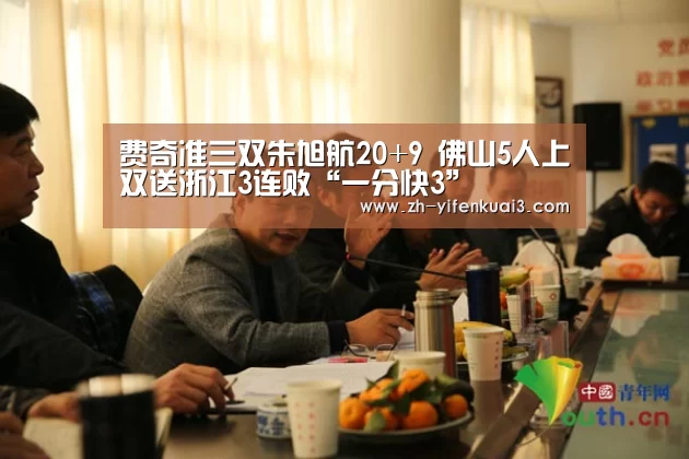 费奇准三双朱旭航20+9 佛山5人上双送浙江3连败“一分快3”(图3) 一分快3