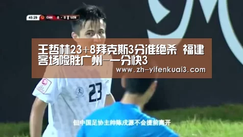 王哲林23+8拜克斯3分准绝杀 福建客场险胜广州-一分快3
