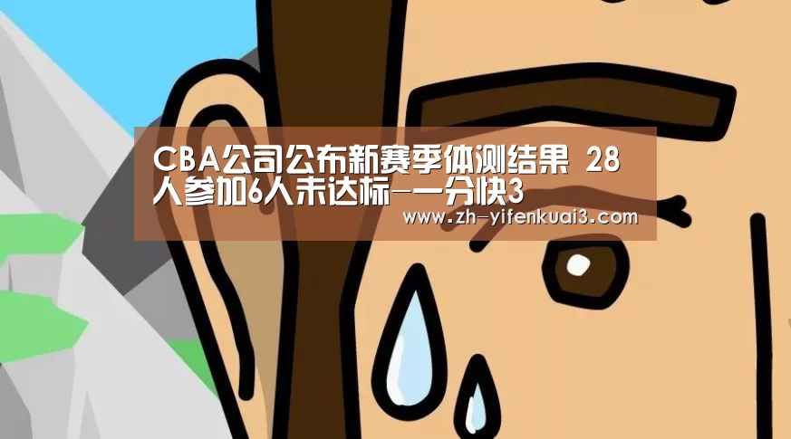 CBA公司公布新赛季体测结果 28人参加6人未达标-一分快3(图1) 一分快3